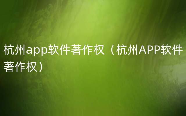 杭州app软件著作权（杭州APP软件著作权）