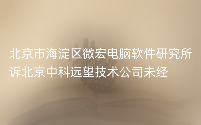 北京市海淀区微宏电脑软件研究所诉北京中科远望技术公司未经