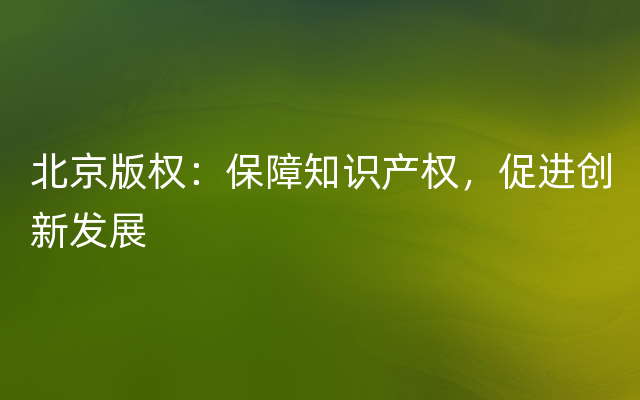 北京版权：保障知识产权，促进创新发展